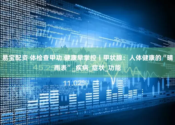 易宝配资 体检查甲功 健康早掌控丨甲状腺：人体健康的“晴雨表”_疾病_症状_功能
