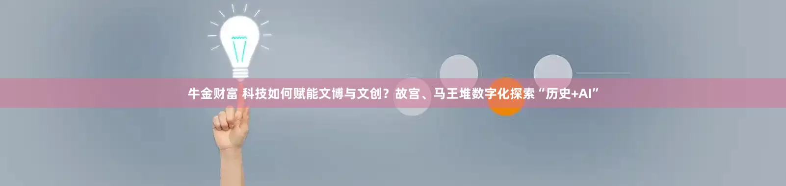 牛金财富 科技如何赋能文博与文创？故宫、马王堆数字化探索“历史+AI”