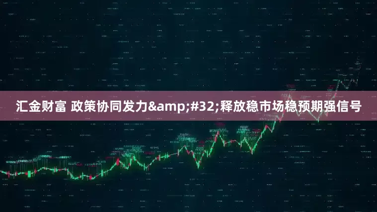 汇金财富 政策协同发力&#32;释放稳市场稳预期强信号