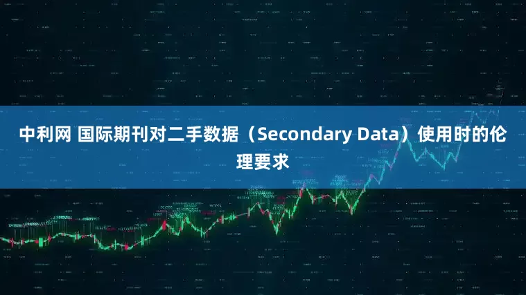 中利网 国际期刊对二手数据（Secondary Data）使用时的伦理要求
