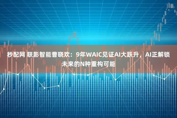 秒配网 联影智能曹晓欢：9年WAIC见证AI大跃升，AI正解锁未来的N种重构可能